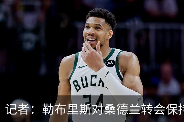记者：勒布里斯对桑德兰转会保持平静，预计将有新援加盟