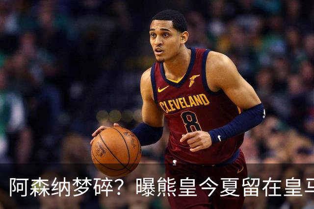 阿森纳梦碎？曝熊皇今夏留在皇马！老弗爷拒绝出售+相信他会续约